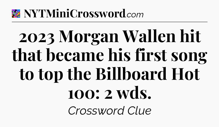 2023 Morgan Wallen hit that became his first song to top the Billboard Hot 100: 2 wds Crossword Clue