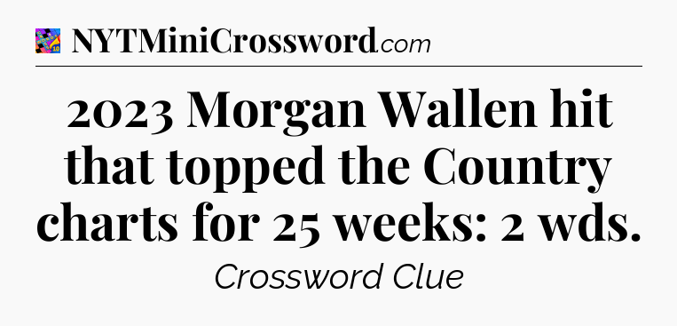 2023 Morgan Wallen hit that topped the Country charts for 25 weeks: 2 wds Crossword Clue