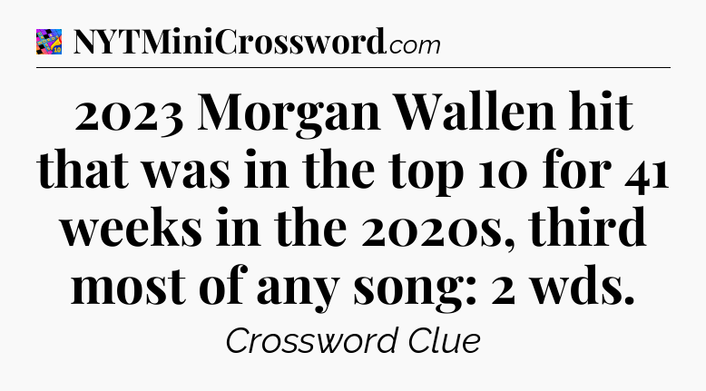 2023 Morgan Wallen hit that was in the top 10 for 41 weeks in the 2020s, third most of any song: 2 wds Crossword Clue