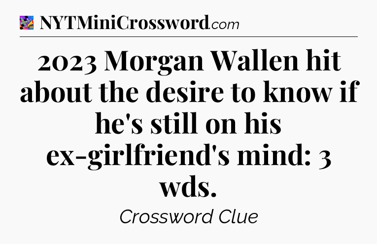 2023 Morgan Wallen hit about the desire to know if he's still on his ex-girlfriend's mind: 3 wds Crossword Clue