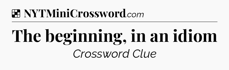 Solution: The beginning, in an idiom - NYT Crossword