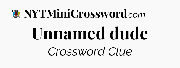 Unnamed dude Crossword Clue