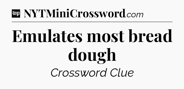 Emulates most bread dough Crossword Clue