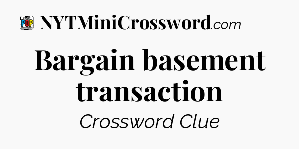Bargain basement transaction Crossword Clue