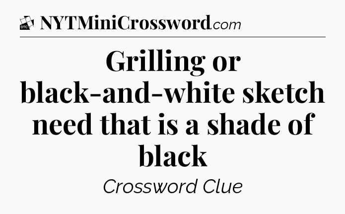 Grilling or black-and-white sketch need that is a shade of black - Daily Themed Classic Crossword