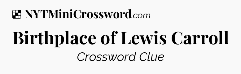 Solution: Birthplace of Lewis Carroll - NYT Crossword