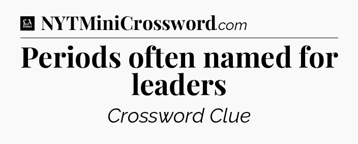 Periods often named for leaders - LA Times Crossword