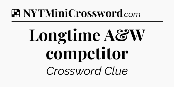 Solution: Longtime A&W competitor - NYT Crossword