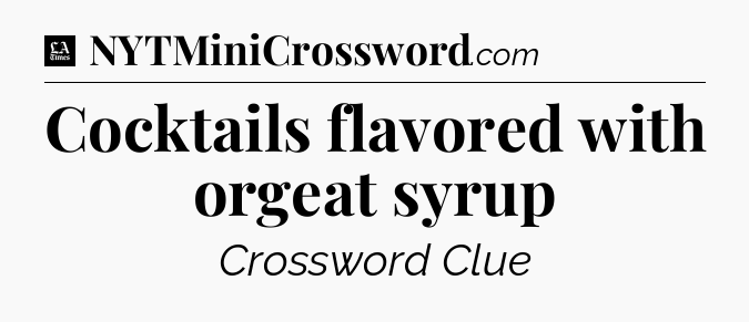 Cocktails flavored with orgeat syrup - LA Times Crossword