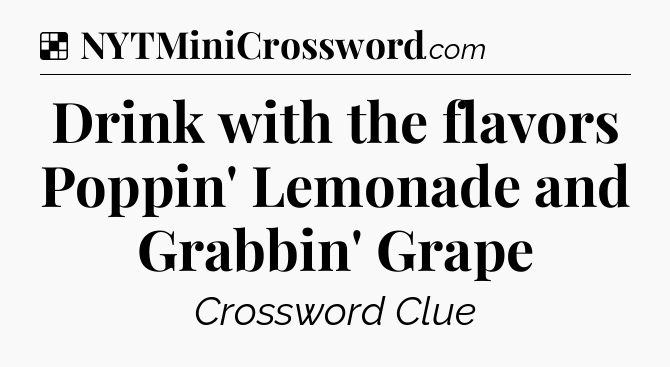 Solution: Drink with the flavors Poppin' Lemonade and Grabbin' Grape - NYT Crossword