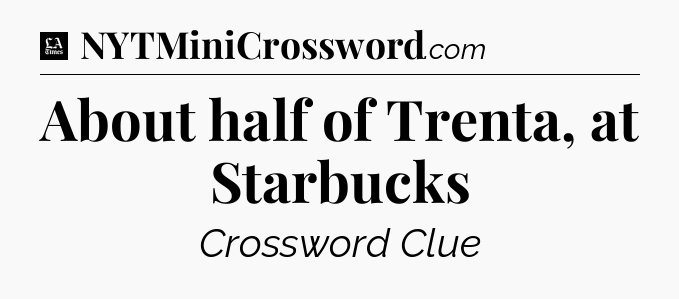 About half of Trenta, at Starbucks - LA Times Crossword