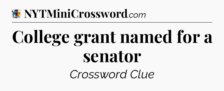 College grant named for a senator Crossword Clue