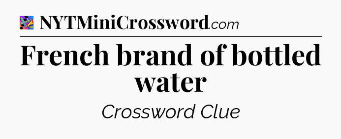 French brand of bottled water Crossword Clue