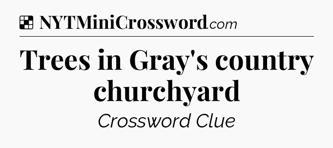 Solution: Trees in Gray's country churchyard - NYT Crossword