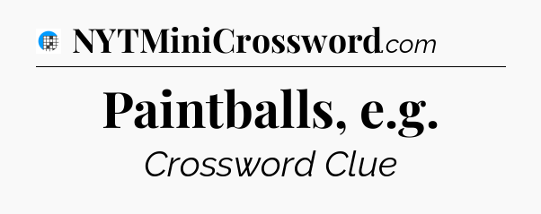 Paintballs, e.g Crossword Clue
