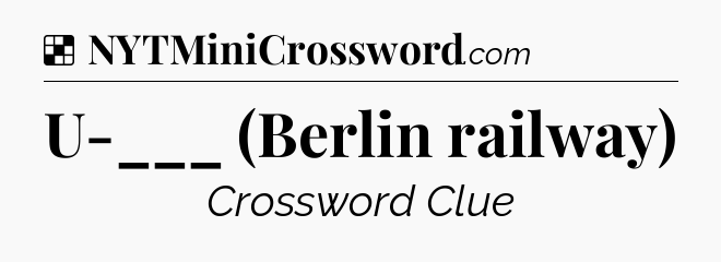 Solution: U-___ (Berlin railway) - NYT Crossword