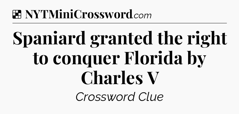 Solution: Spaniard granted the right to conquer Florida by Charles V - NYT Crossword