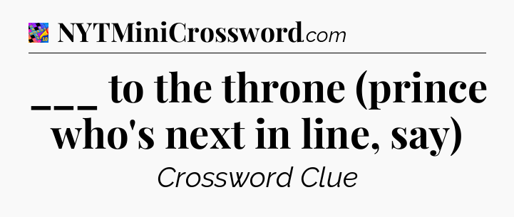 ___ to the throne (prince who's next in line, say) Crossword Clue