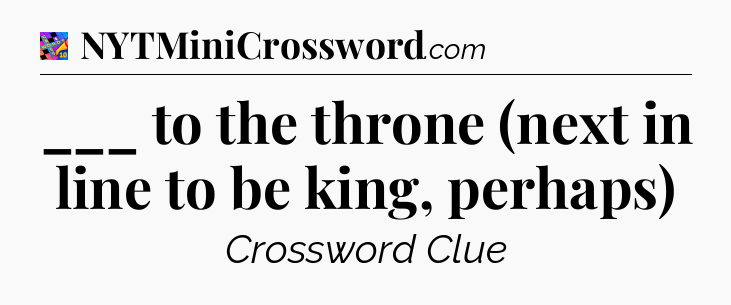 ___ to the throne (next in line to be king, perhaps) Crossword Clue