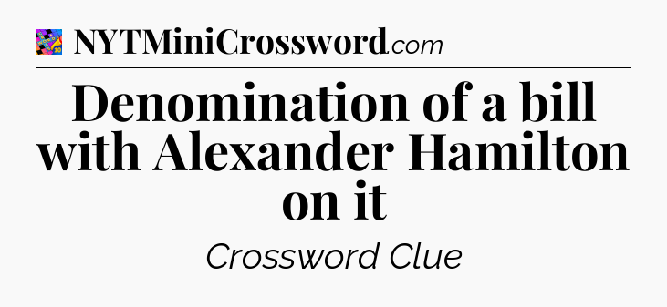 Denomination of a bill with Alexander Hamilton on it Crossword Clue