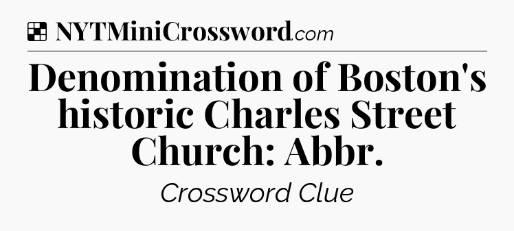 Solution: Denomination of Boston's historic Charles Street Church: Abbr - NYT Crossword