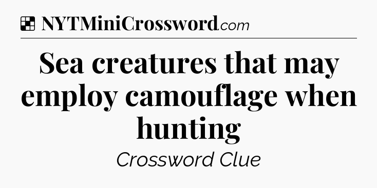 Solution: Sea creatures that may employ camouflage when hunting - NYT Crossword