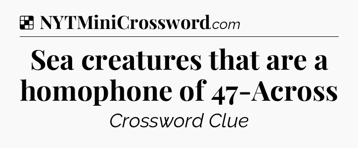 Solution: Sea creatures that are a homophone of 47-Across - NYT Crossword
