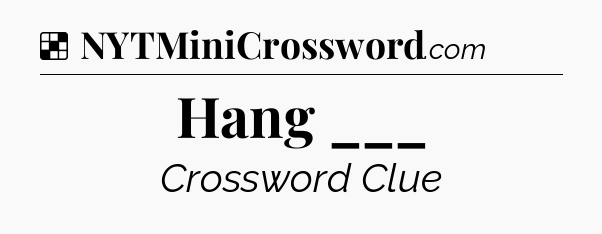 Solution: Hang ___ - NYT Crossword