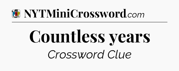 Countless years Crossword Clue