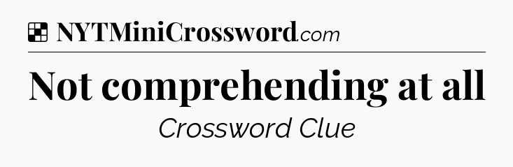 Solution: Not comprehending at all - NYT Crossword