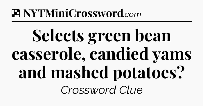 Solution: Selects green bean casserole, candied yams and mashed potatoes - NYT Crossword