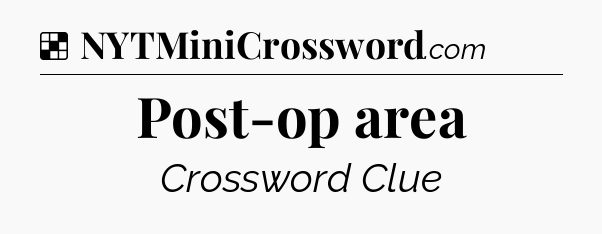 Solution: Post-op area - NYT Crossword