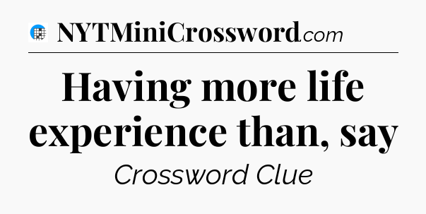 Having more life experience than, say Crossword Clue