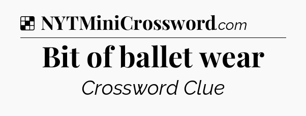 Solution: Bit of ballet wear - NYT Crossword