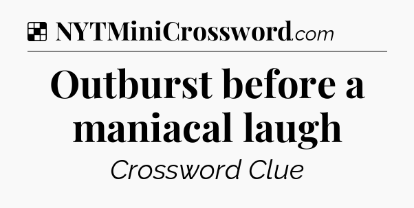 Solution: Outburst before a maniacal laugh - NYT Crossword