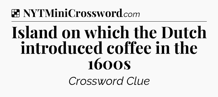 Solution: Island on which the Dutch introduced coffee in the 1600s - NYT Crossword