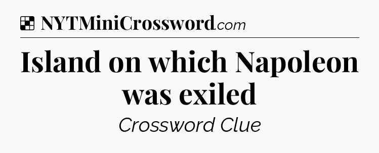 Solution: Island on which Napoleon was exiled - NYT Crossword
