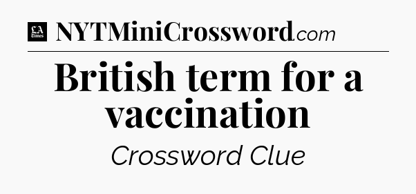 British term for a vaccination - LA Times Crossword