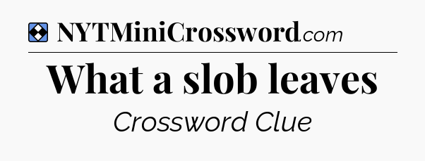 Solution: What a slob leaves - NYT Mini Crossword