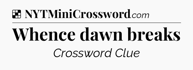 Solution: Whence dawn breaks - NYT Crossword