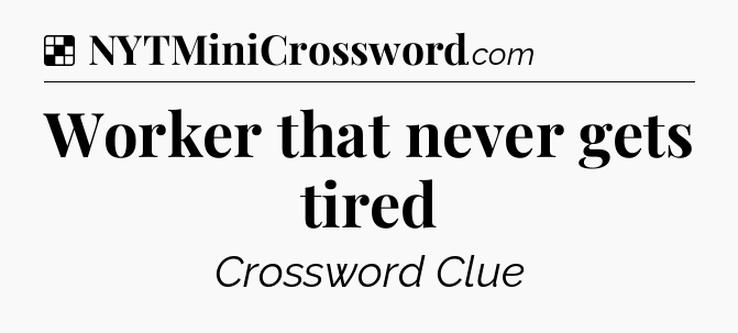 Solution: Worker that never gets tired - NYT Crossword