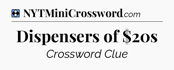 Solution: Dispensers of $20s - NYT Mini Crossword