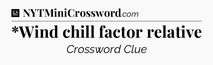 *Wind chill factor relative - LA Times Crossword
