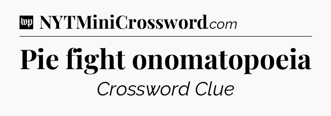 Pie fight onomatopoeia Crossword Clue