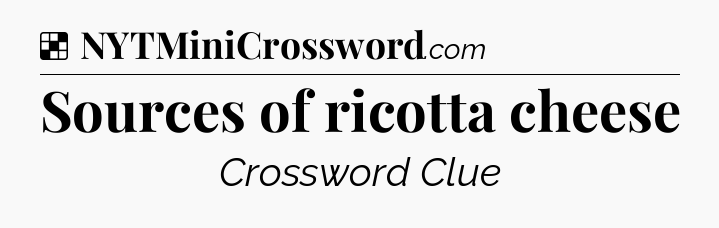 Solution: Sources of ricotta cheese - NYT Crossword