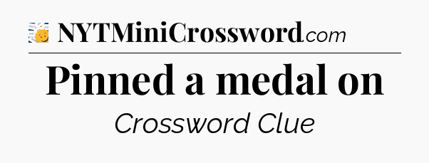 Pinned a medal on - 7 Little Words