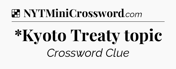 Solution: *Kyoto Treaty topic - NYT Crossword