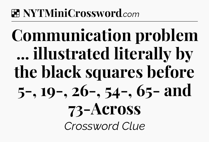 Solution: Communication problem ... illustrated literally by the black squares before 5-, 19-, 26-, 54-, 65- and 73-Across - NYT Crossword