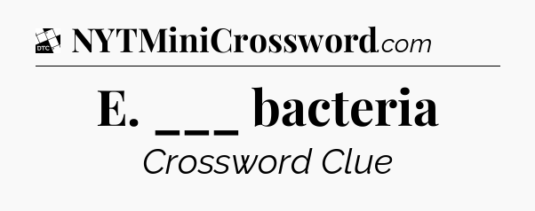 E. ___ bacteria - Daily Themed Classic Crossword