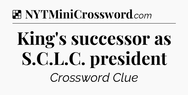 Solution: King's successor as S.C.L.C. president - NYT Crossword